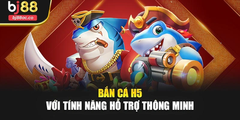 Bắn cá H5 với tính năng hỗ trợ thông minh 