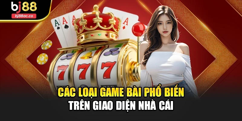 Các loại game bài phổ biến trên giao diện nhà cái