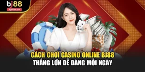 Cách Chơi Casino Online Bj88 Thắng Lớn Dễ Dàng Mỗi Ngày