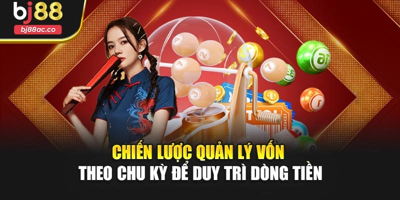 Chiến lược quản lý vốn theo chu kỳ để duy trì dòng tiền