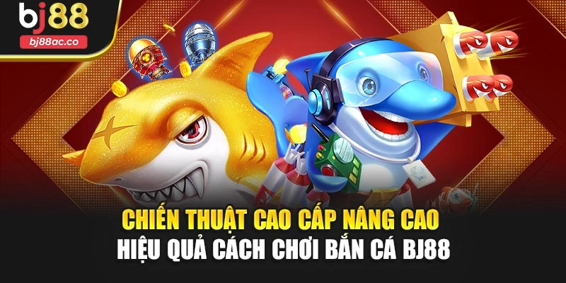 Chiến thuật cao cấp nâng cao hiệu quả cách chơi bắn cá Bj88