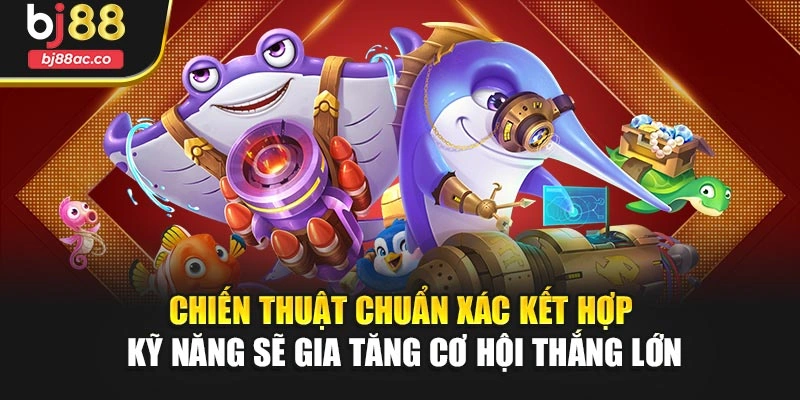 Chiến thuật chuẩn xác kết hợp kỹ năng sẽ gia tăng cơ hội thắng lớn