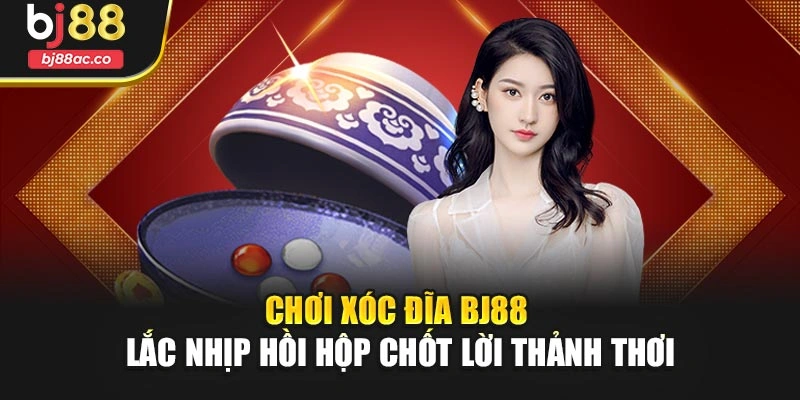Chơi Xóc Đĩa Bj88 – Lắc Nhịp Hồi Hộp Chốt Lời Thảnh Thơi