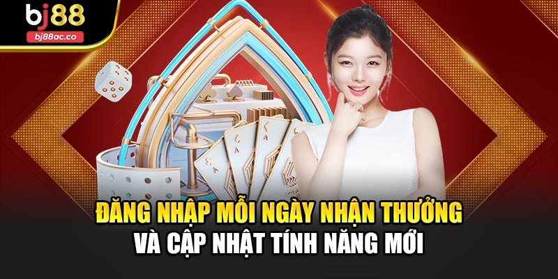 Đăng nhập mỗi ngày nhận thưởng và cập nhật tính năng mới