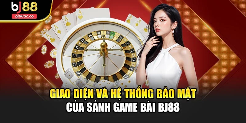 Giao diện và hệ thống bảo mật của sảnh game bài Bj88