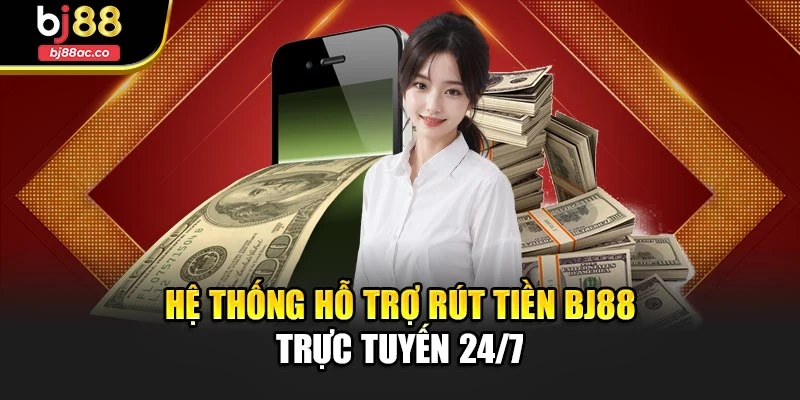 Hệ thống hỗ trợ rút tiền Bj88 trực tuyến 24/7