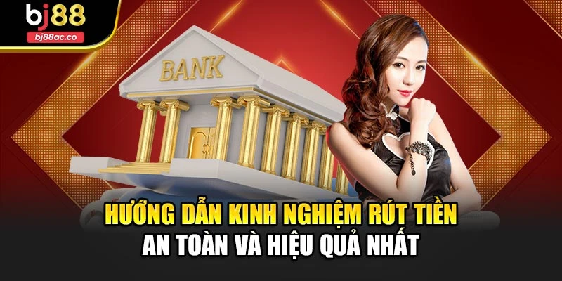 Hướng dẫn kinh nghiệm rút tiền an toàn và hiệu quả nhất