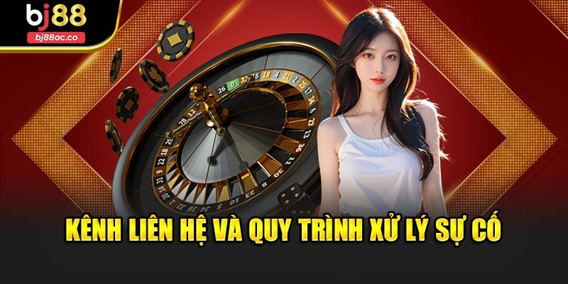 Kênh liên hệ và quy trình xử lý sự cố