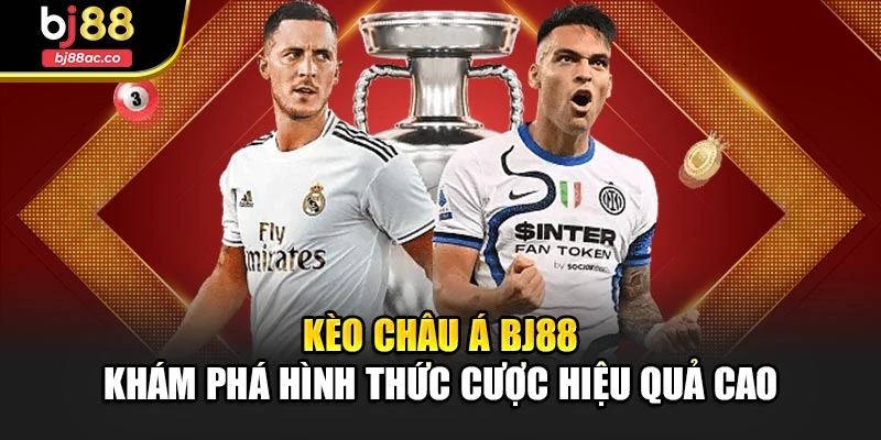 Kèo Châu Á Bj88 – Khám Phá Hình Thức Cược Hiệu Quả Cao