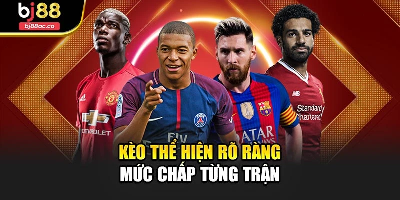Kèo thể hiện rõ ràng mức chấp từng trận