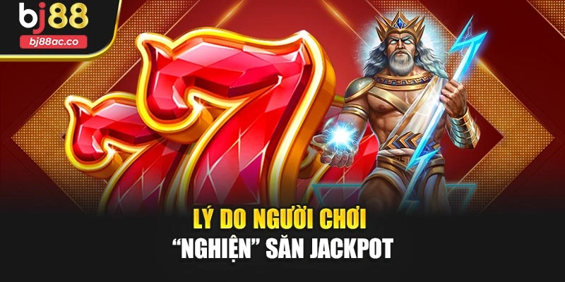 Lý do người chơi “nghiện” săn jackpot