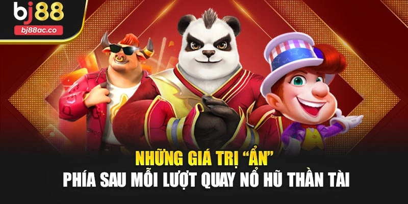 Những giá trị “ẩn” phía sau mỗi lượt quay nổ hũ thần tài