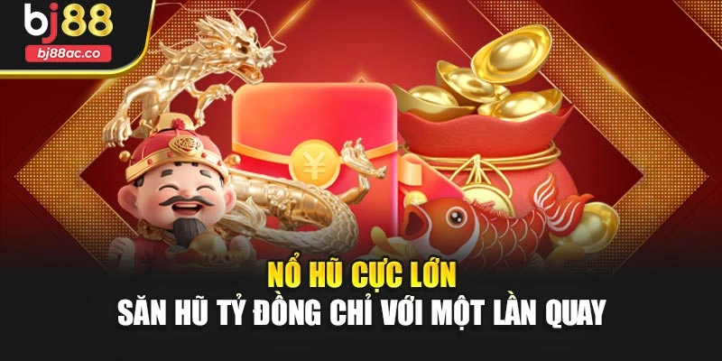 Nổ Hũ Cực Lớn – Săn Hũ Tỷ Đồng Chỉ Với Một Lần Quay