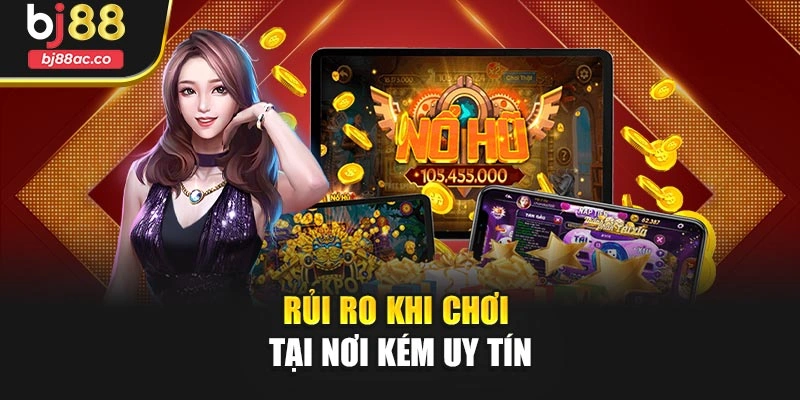 Rủi ro khi chơi tại nơi kém uy tín