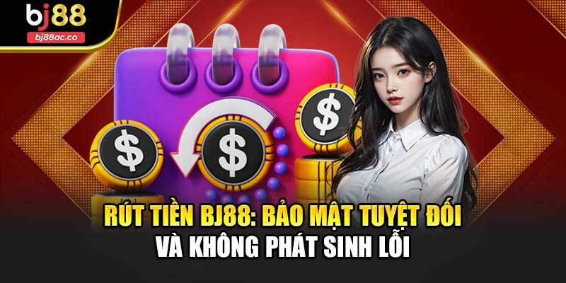 Rút Tiền Bj88: Bảo Mật Tuyệt Đối Và Không Phát Sinh Lỗi