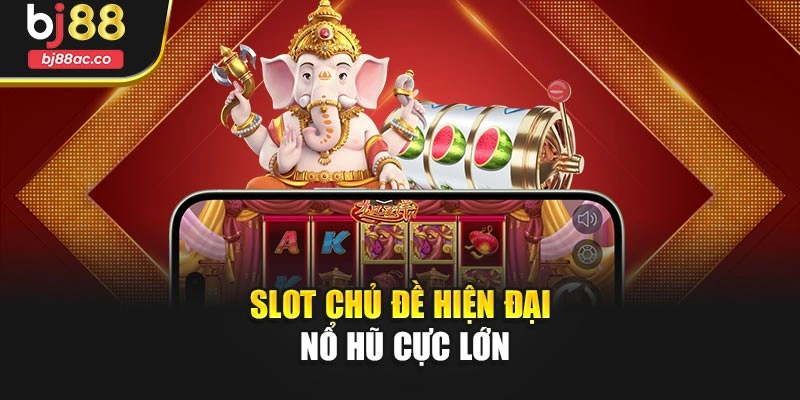 Slot chủ đề hiện đại nổ hũ cực lớn