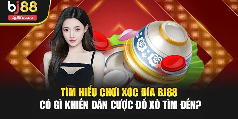 Tìm hiểu chơi xóc đĩa Bj88 có gì khiến dân cược đổ xô tìm đến?