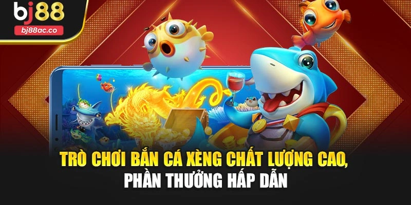 Trò chơi bắn cá xèng chất lượng cao, phần thưởng hấp dẫn