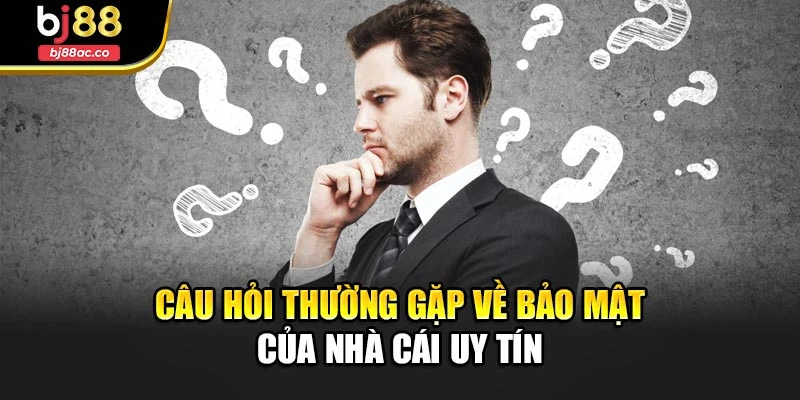 Câu hỏi thường gặp về bảo mật của nhà cái uy tín