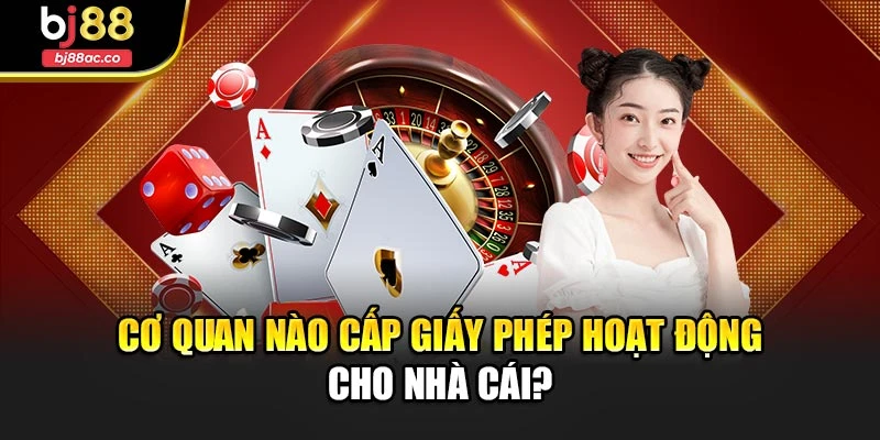 Cơ quan nào cấp giấy phép hoạt động cho nhà cái