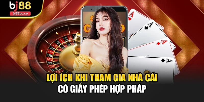Lợi ích khi tham gia nhà cái có giấy phép hợp pháp
