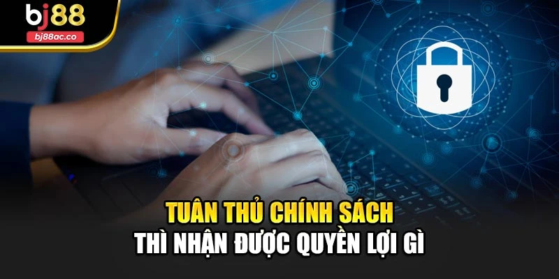 Tuân thủ chính sách thì nhận được quyền lợi gì