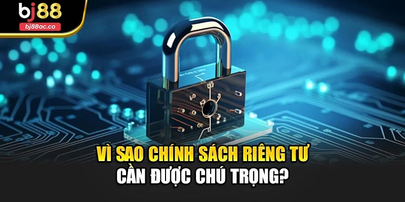 Vì sao chính sách riêng tư cần được chú trọng